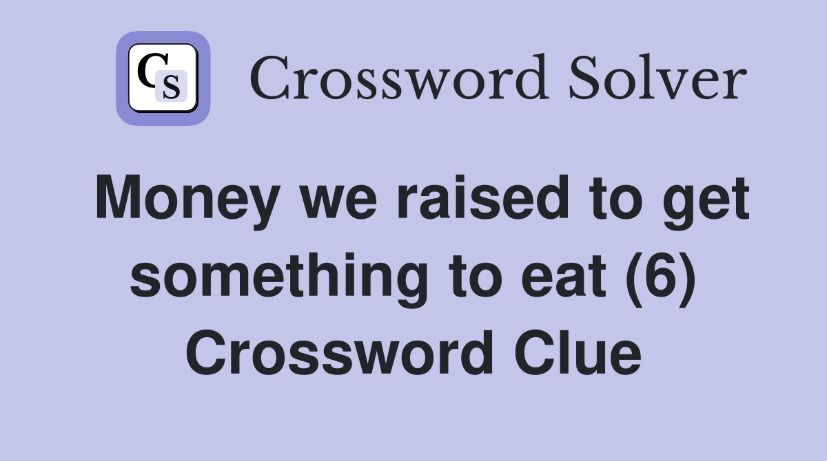 Money we raised to get something to eat (6) Crossword Clue