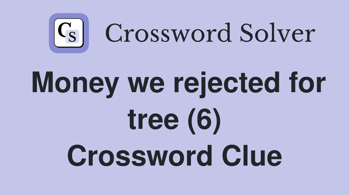 Money we rejected for tree (6) Crossword Clue