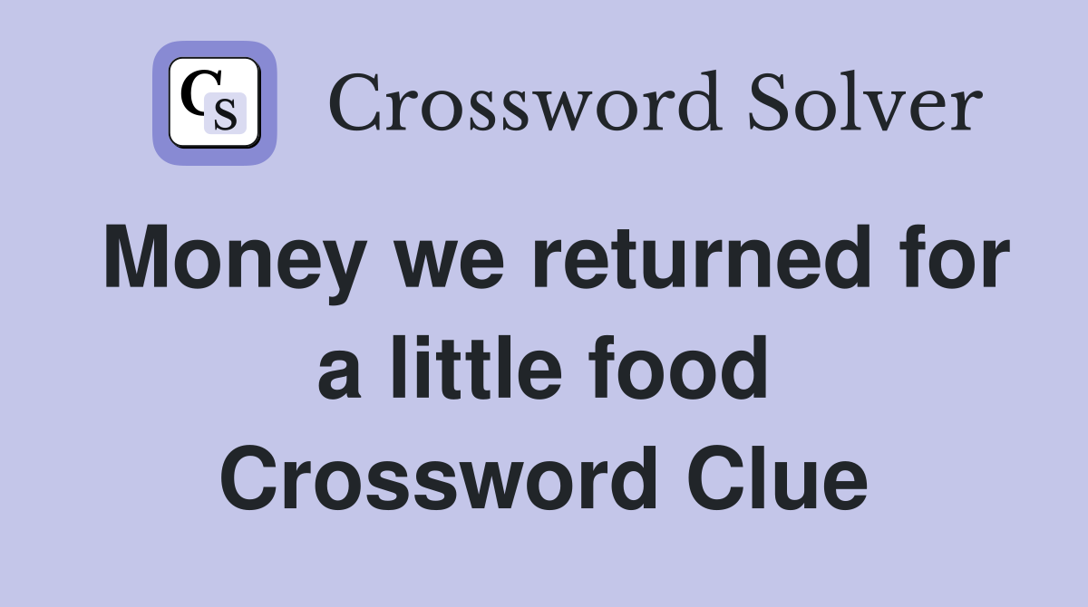 Money we returned for a little food Crossword Clue