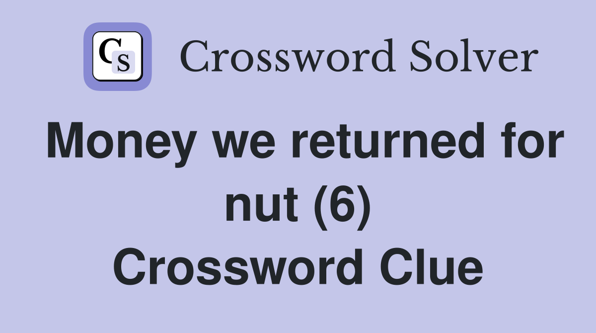 Money we returned for nut (6) Crossword Clue