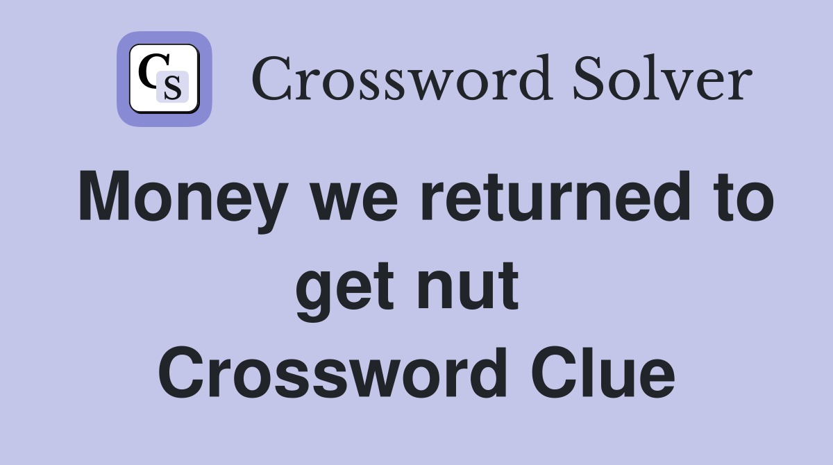 Money we returned to get nut  Crossword Clue