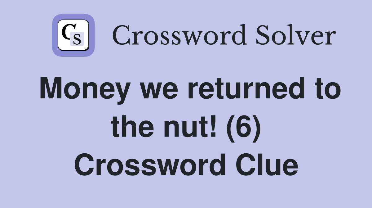 Money we returned to the nut! (6) Crossword Clue