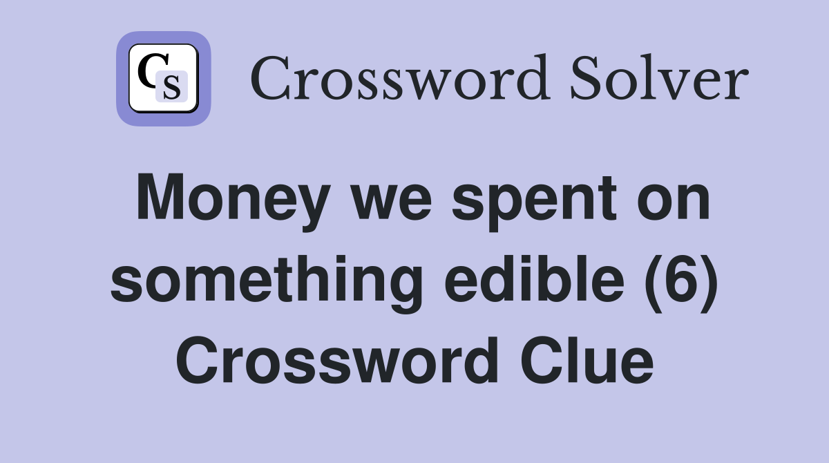 Money we spent on something edible (6) Crossword Clue