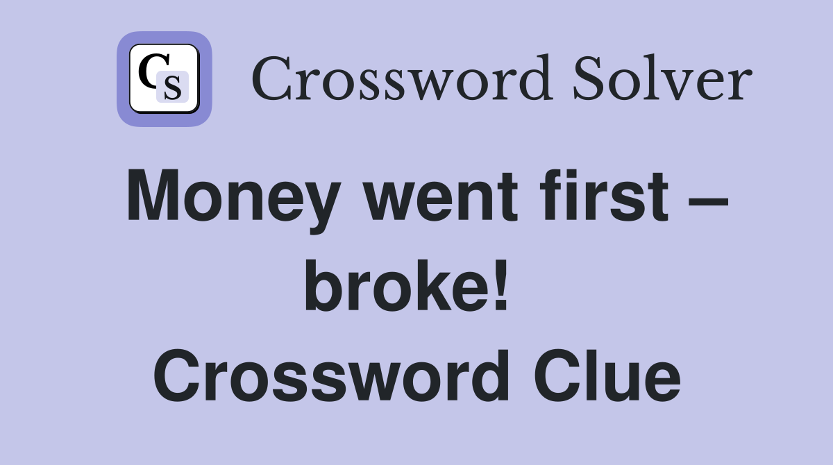 Money went first – broke!  Crossword Clue