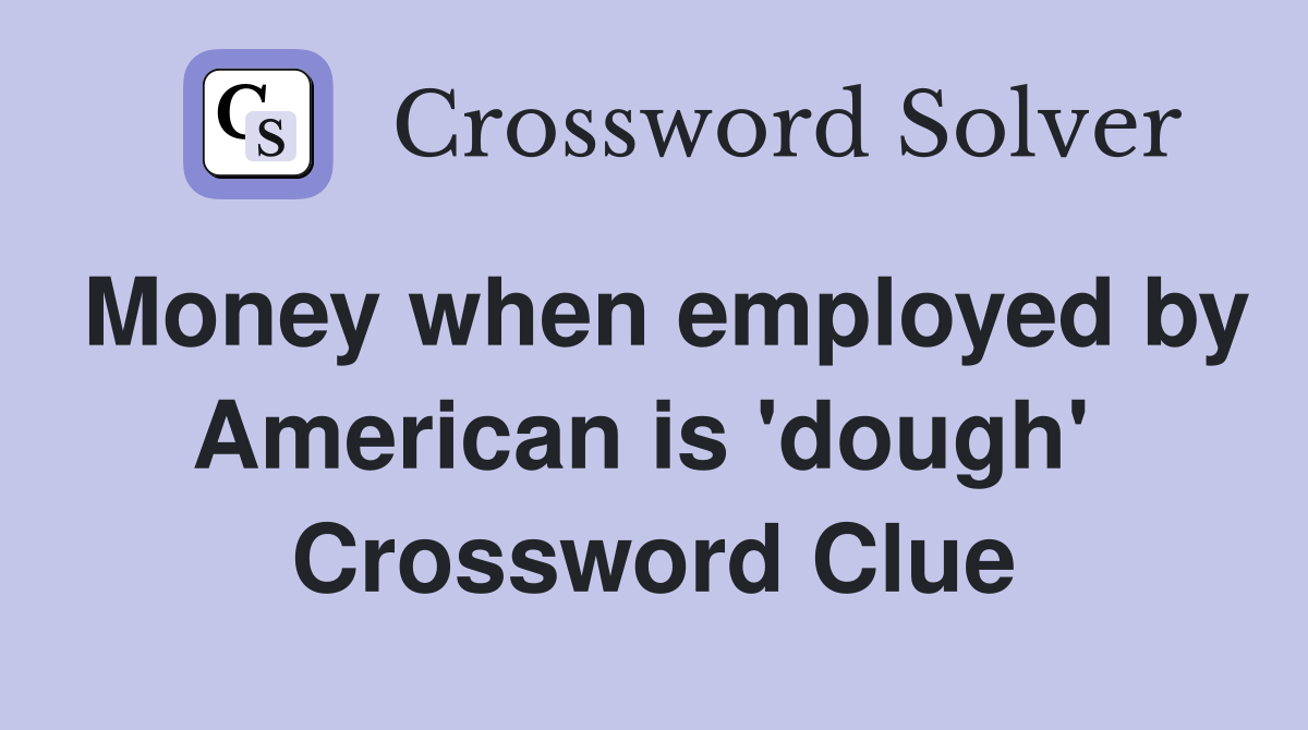 Money when employed by American is 'dough'  Crossword Clue