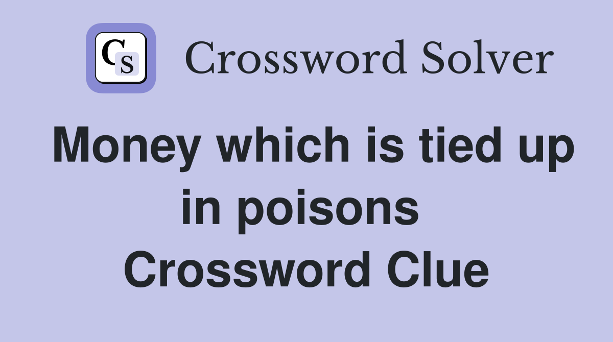 Money which is tied up in poisons  Crossword Clue