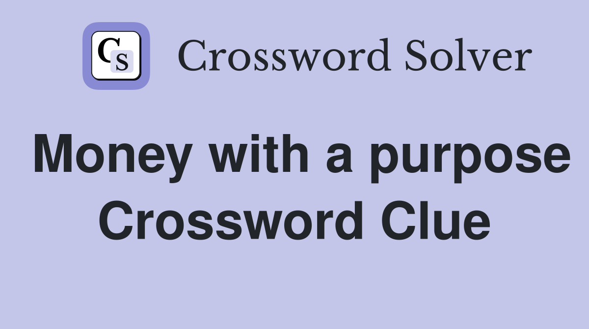 Money with a purpose Crossword Clue