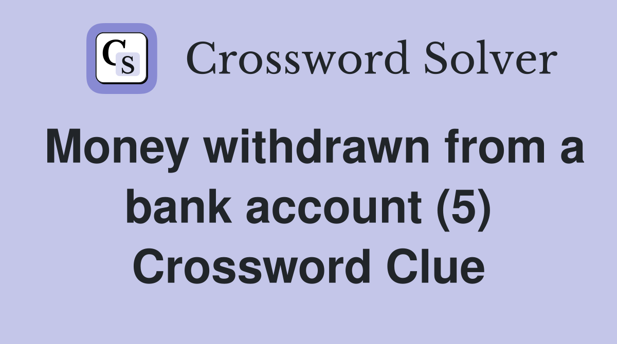 Money withdrawn from a bank account (5) Crossword Clue