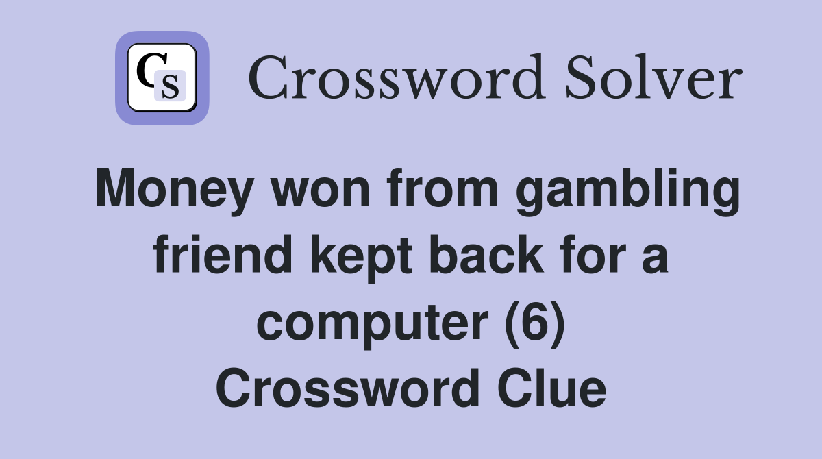 Money won from gambling friend kept back for a computer (6) Crossword Clue