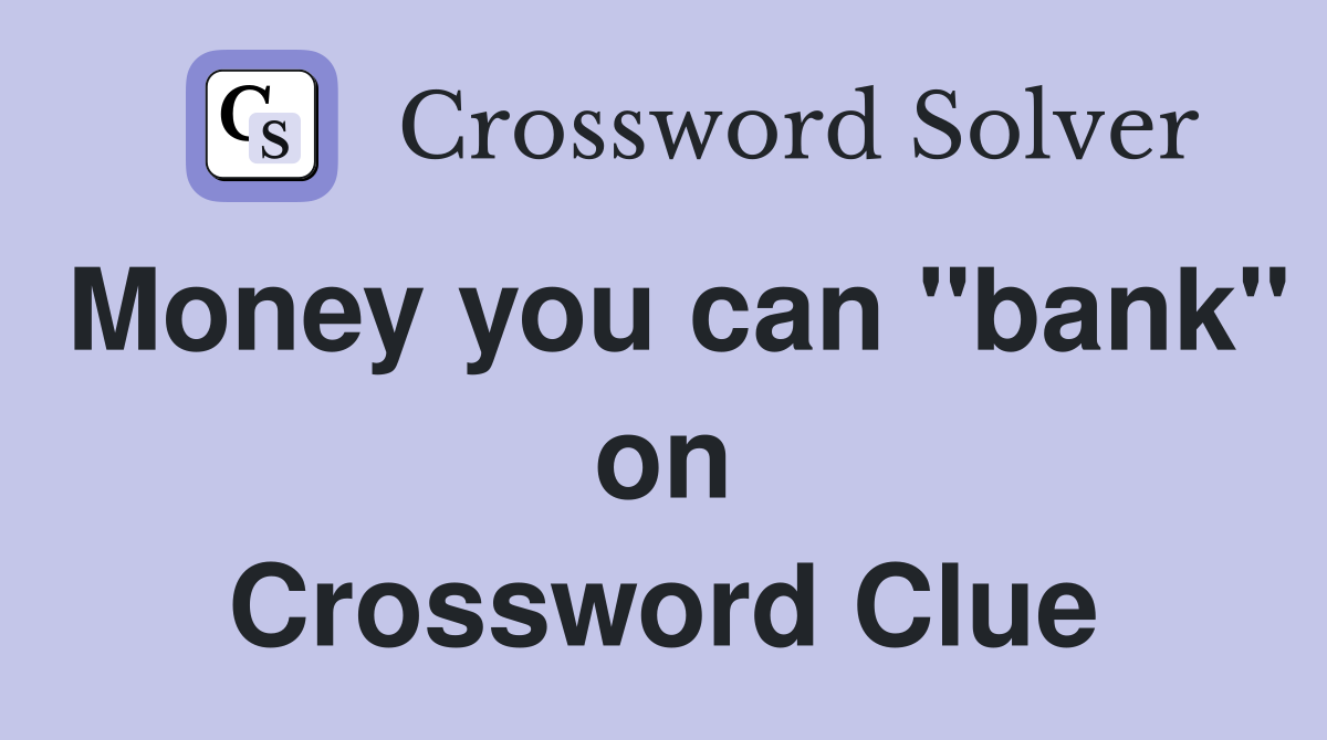 Money you can "bank" on Crossword Clue