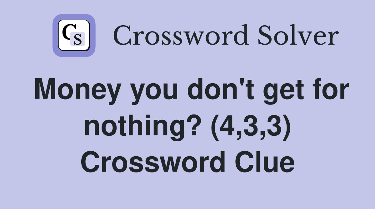 Money you don't get for nothing? (4,3,3) Crossword Clue