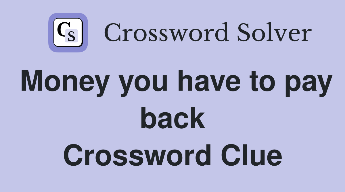 Money you have to pay back Crossword Clue