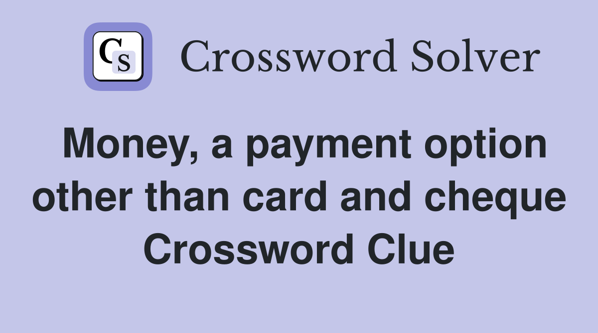 Money, a payment option other than card and cheque Crossword Clue