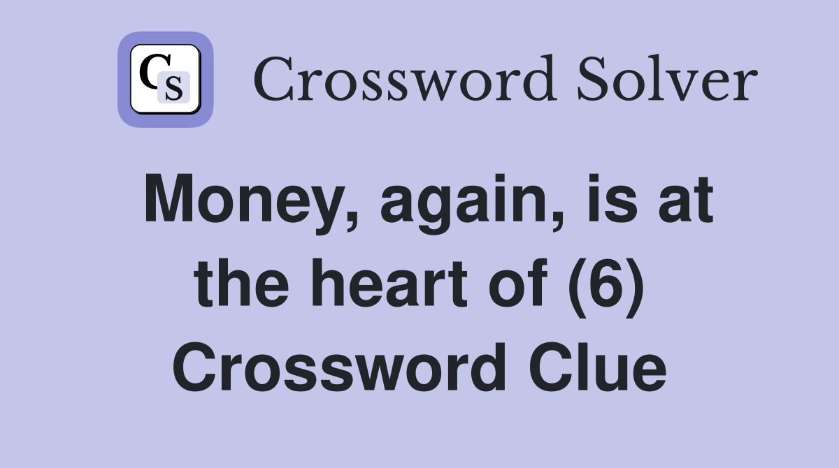 Money, again, is at the heart of (6) Crossword Clue