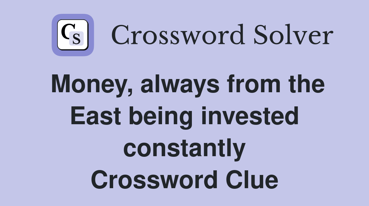 Money, always from the East being invested constantly Crossword Clue