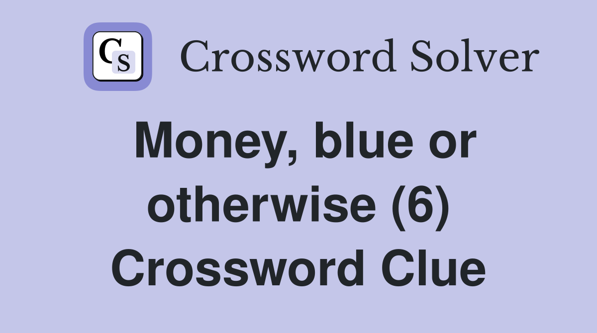 Money, blue or otherwise (6) Crossword Clue