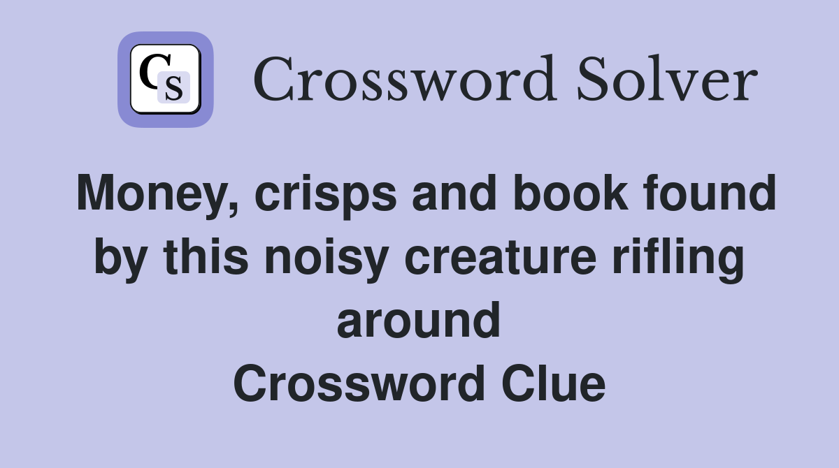 Money, crisps and book found by this noisy creature rifling around Crossword Clue