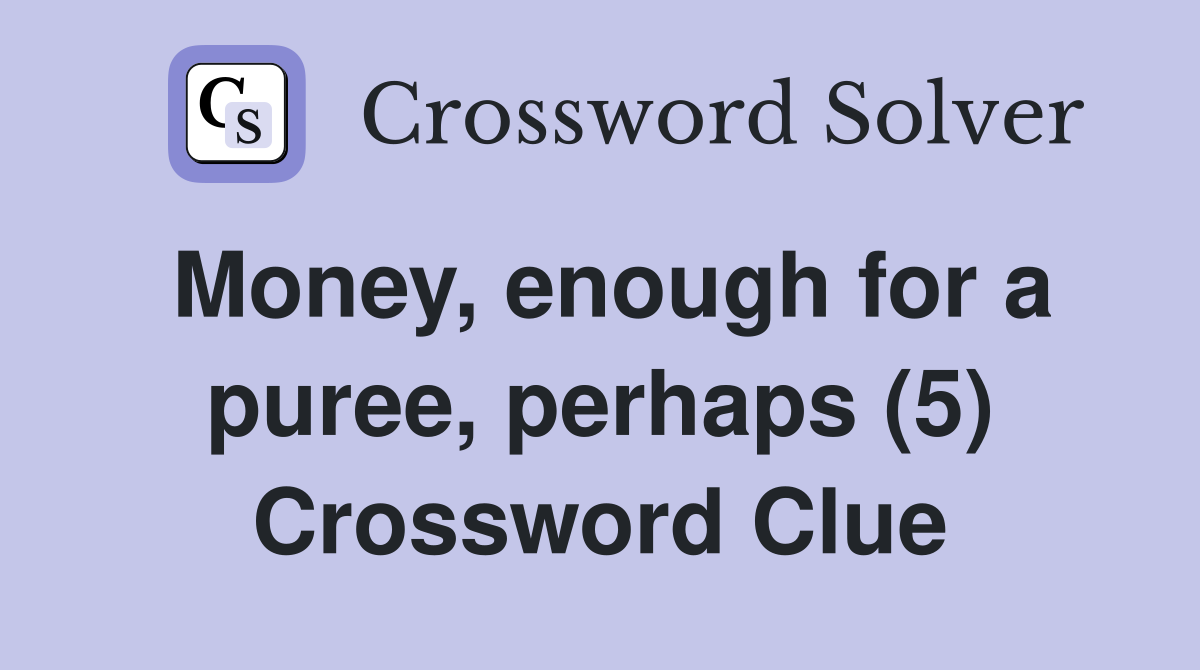 Money, enough for a puree, perhaps (5) Crossword Clue
