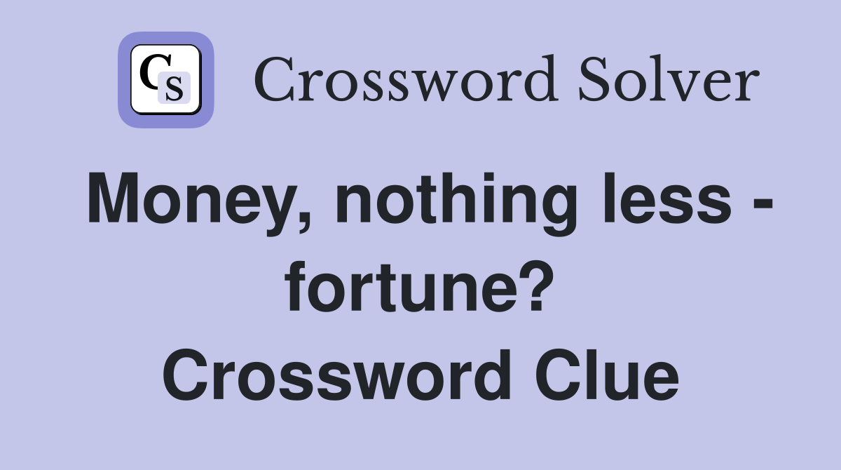 Money, nothing less - fortune? Crossword Clue