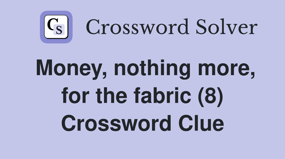 Money, nothing more, for the fabric (8) Crossword Clue
