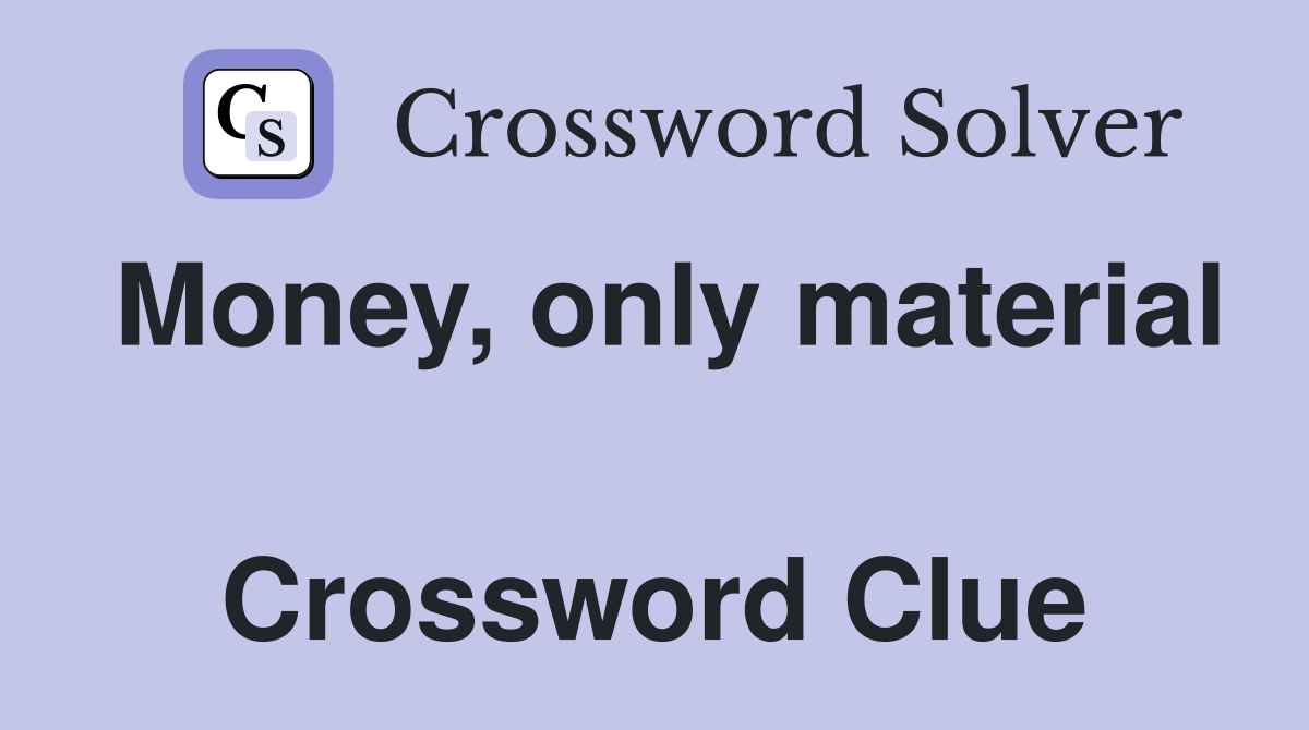 Money, only material  Crossword Clue