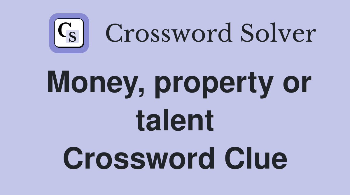 Money, property or talent Crossword Clue