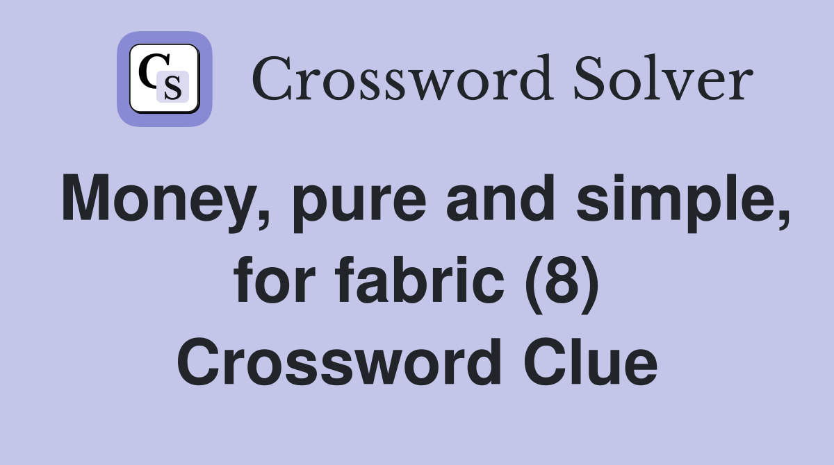 Money, pure and simple, for fabric (8) Crossword Clue