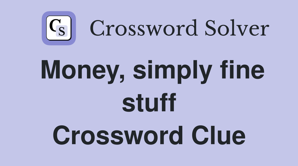 Money, simply fine stuff Crossword Clue