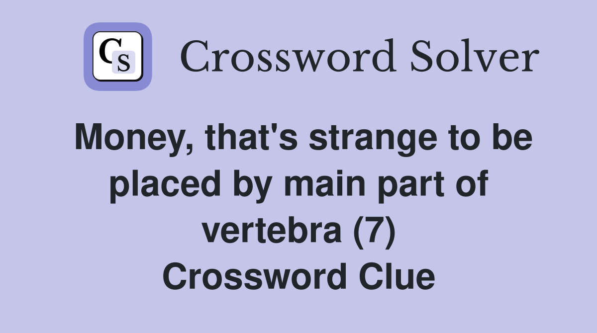 Money, that's strange to be placed by main part of vertebra (7) Crossword Clue