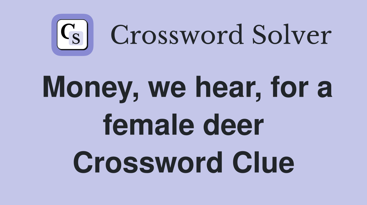 Money, we hear, for a female deer Crossword Clue