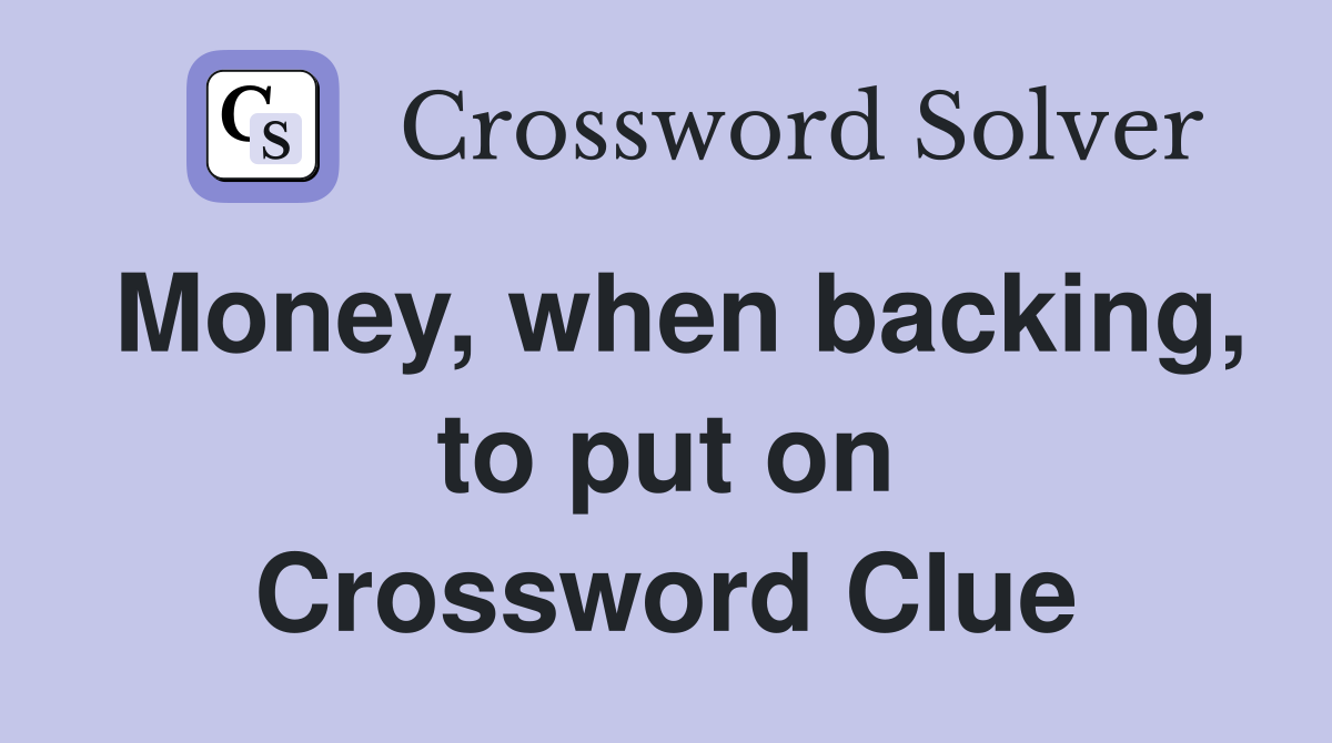 Money, when backing, to put on Crossword Clue
