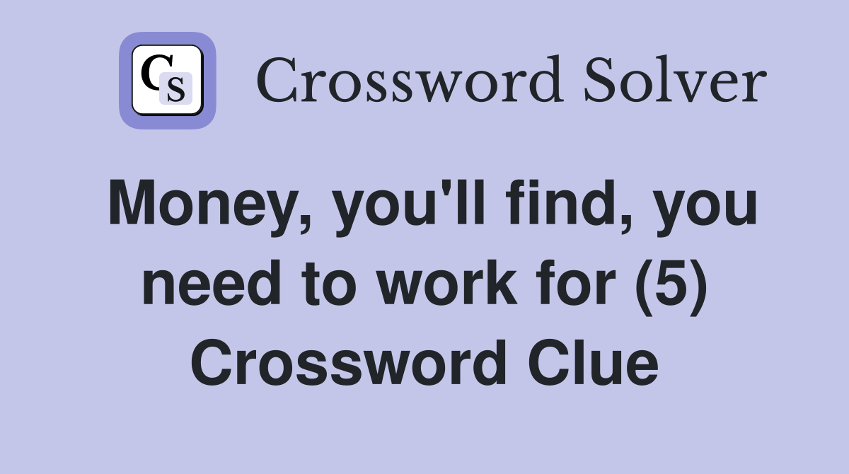Money, you'll find, you need to work for (5) Crossword Clue