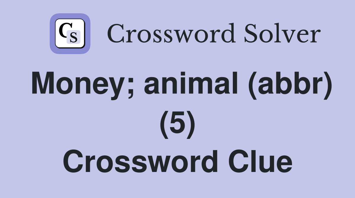 Money; animal (abbr) (5) Crossword Clue
