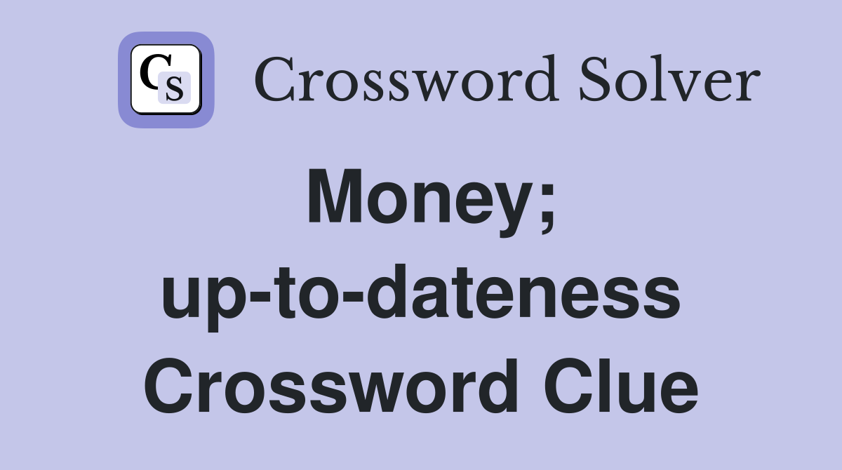 Money; up-to-dateness Crossword Clue