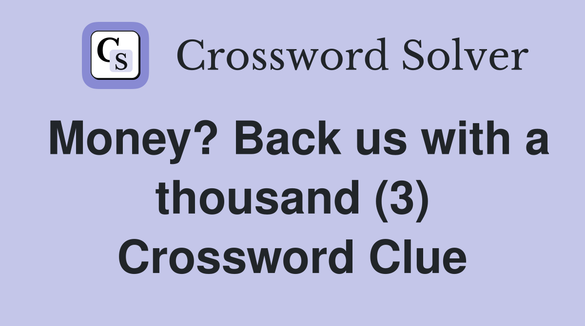 Money? Back us with a thousand (3) Crossword Clue