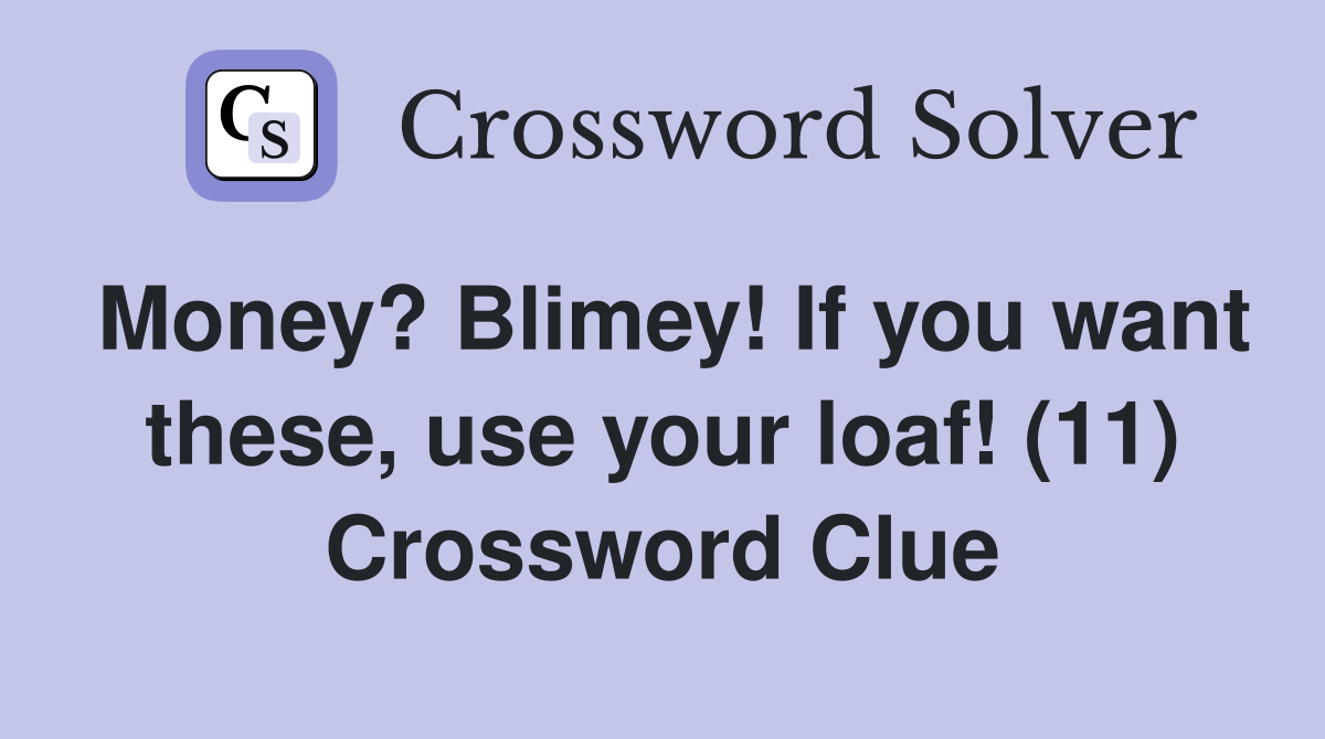 Money? Blimey! If you want these, use your loaf! (11) Crossword Clue