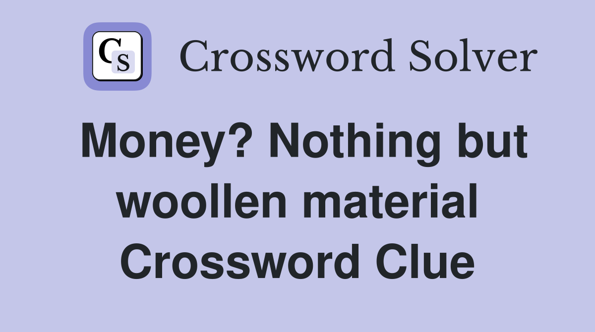 Money? Nothing but woollen material Crossword Clue