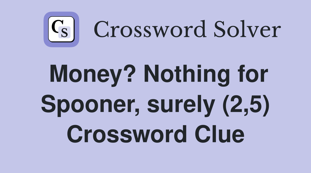 Money? Nothing for Spooner, surely (2,5) Crossword Clue
