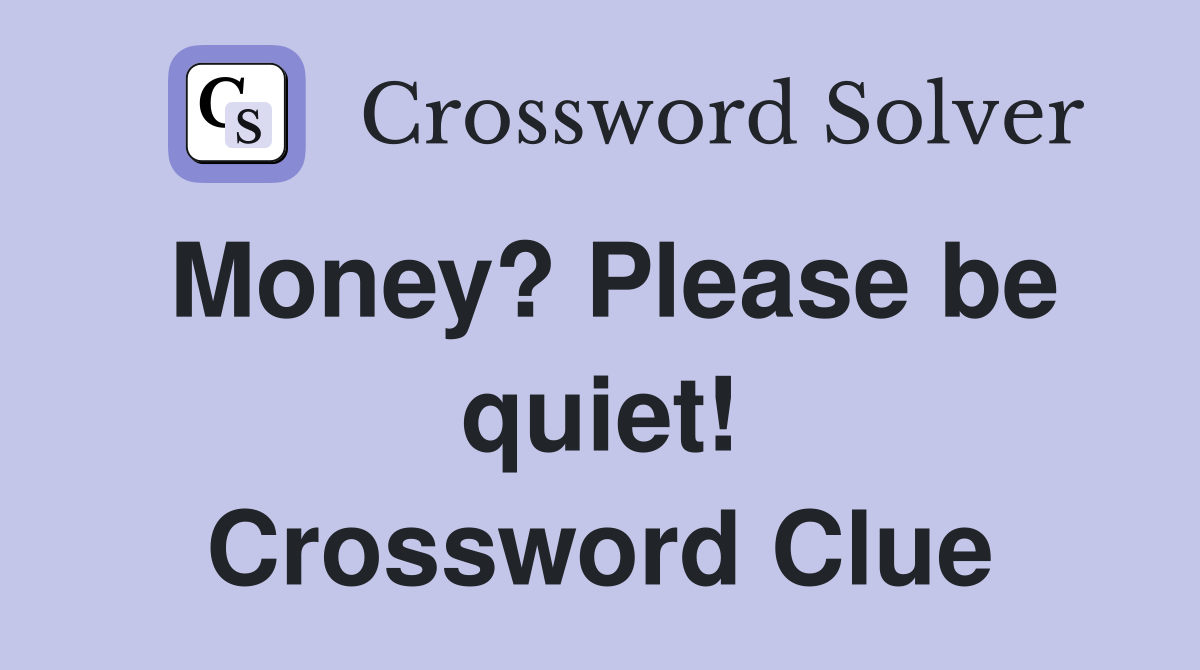 Money? Please be quiet! Crossword Clue