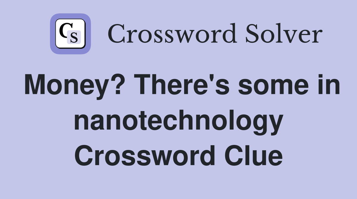 Money? There's some in nanotechnology Crossword Clue