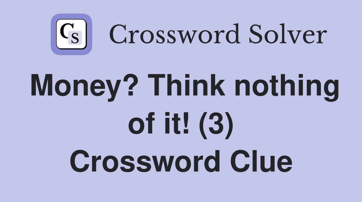 Money? Think nothing of it! (3) Crossword Clue