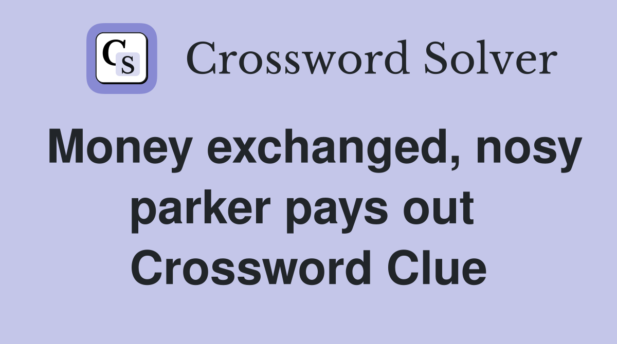 Money exchanged, nosy parker pays out  Crossword Clue