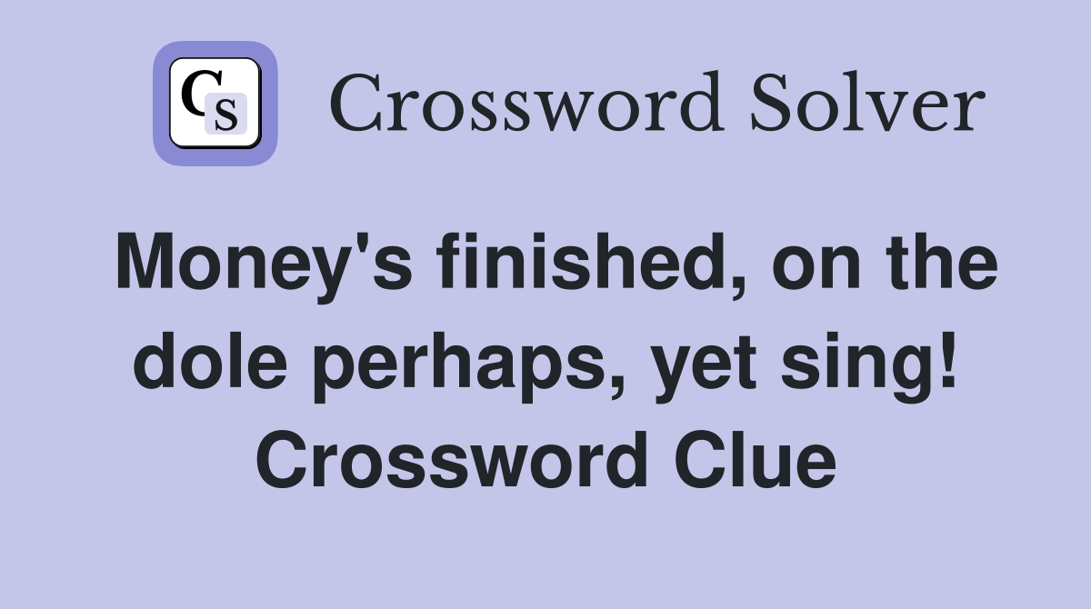 Money's finished, on the dole perhaps, yet sing! Crossword Clue