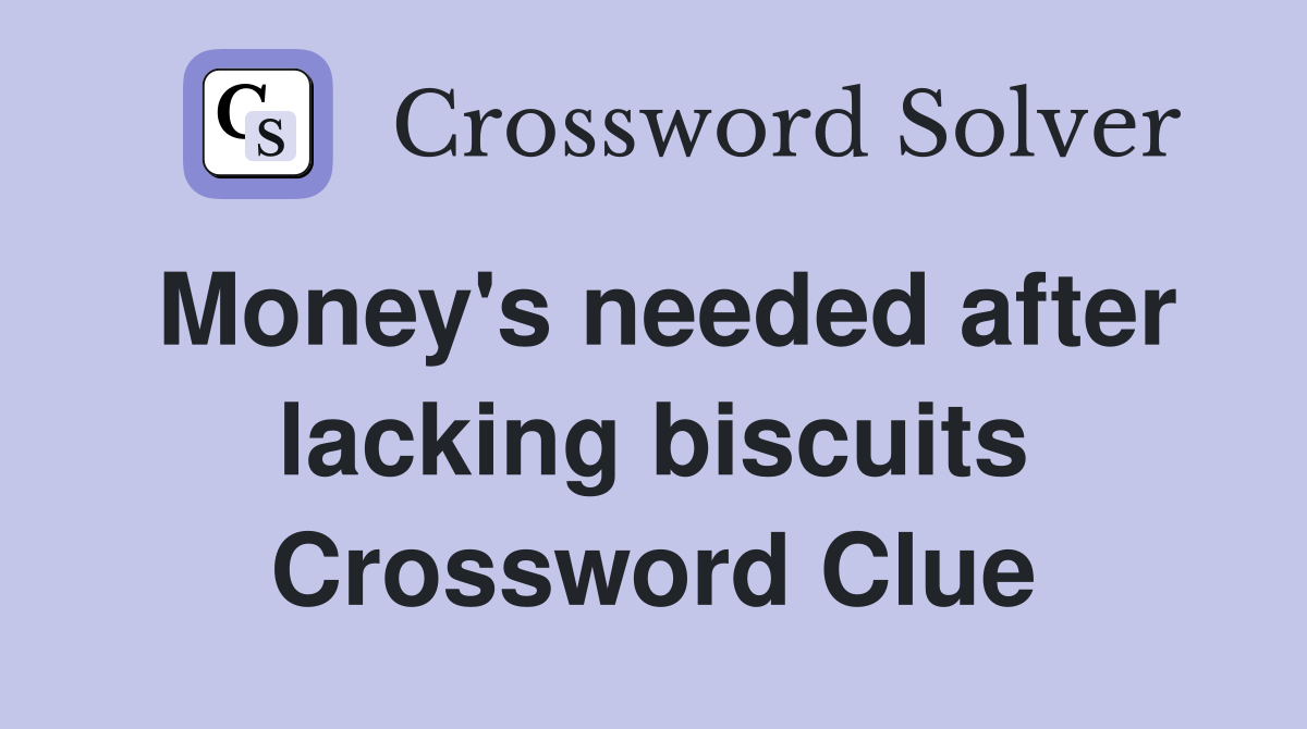 Money's needed after lacking biscuits Crossword Clue
