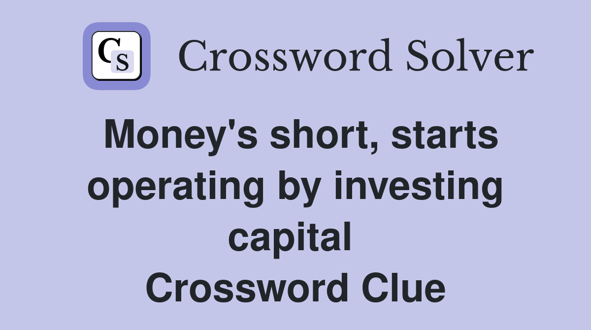 Money's short, starts operating by investing capital  Crossword Clue