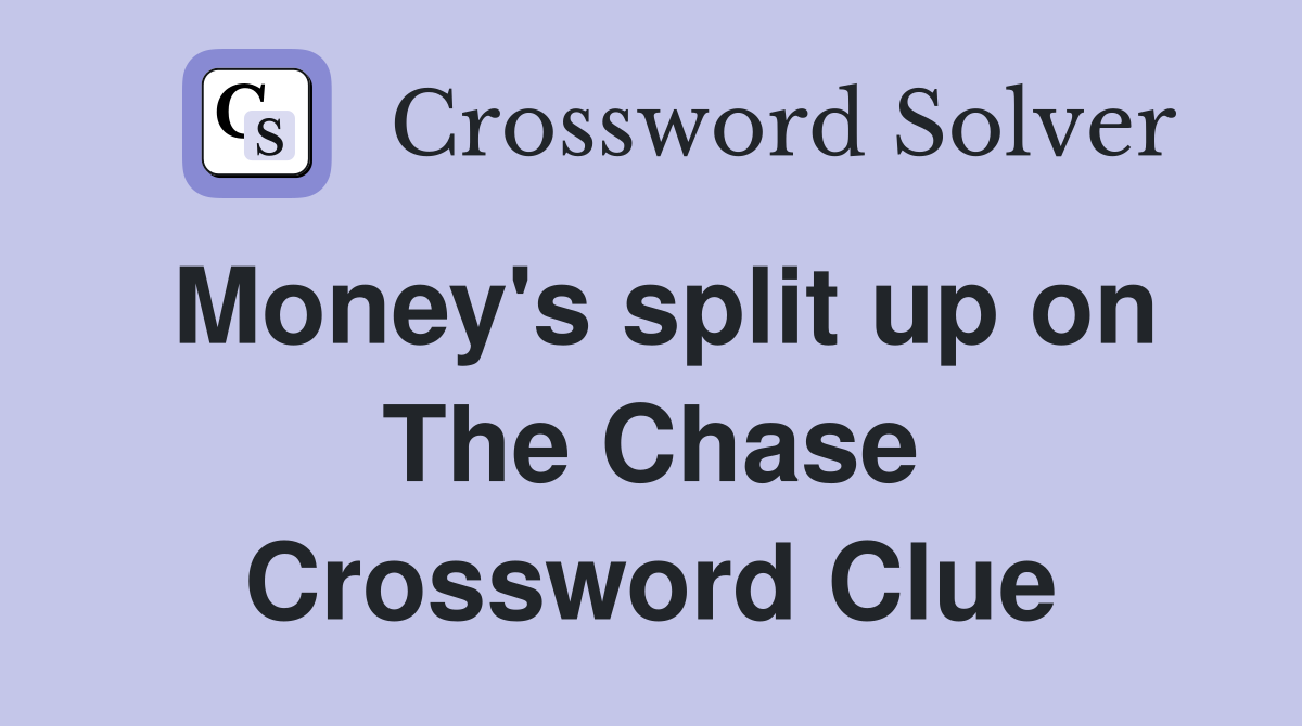 Money's split up on The Chase Crossword Clue