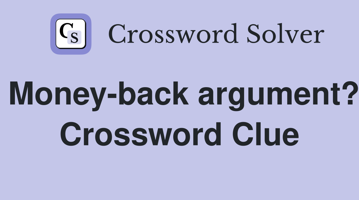 Money-back argument? Crossword Clue