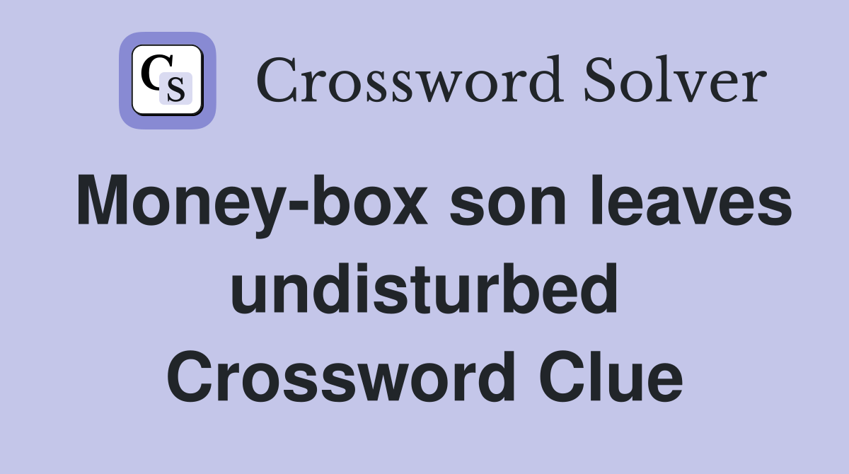 Money-box son leaves undisturbed Crossword Clue