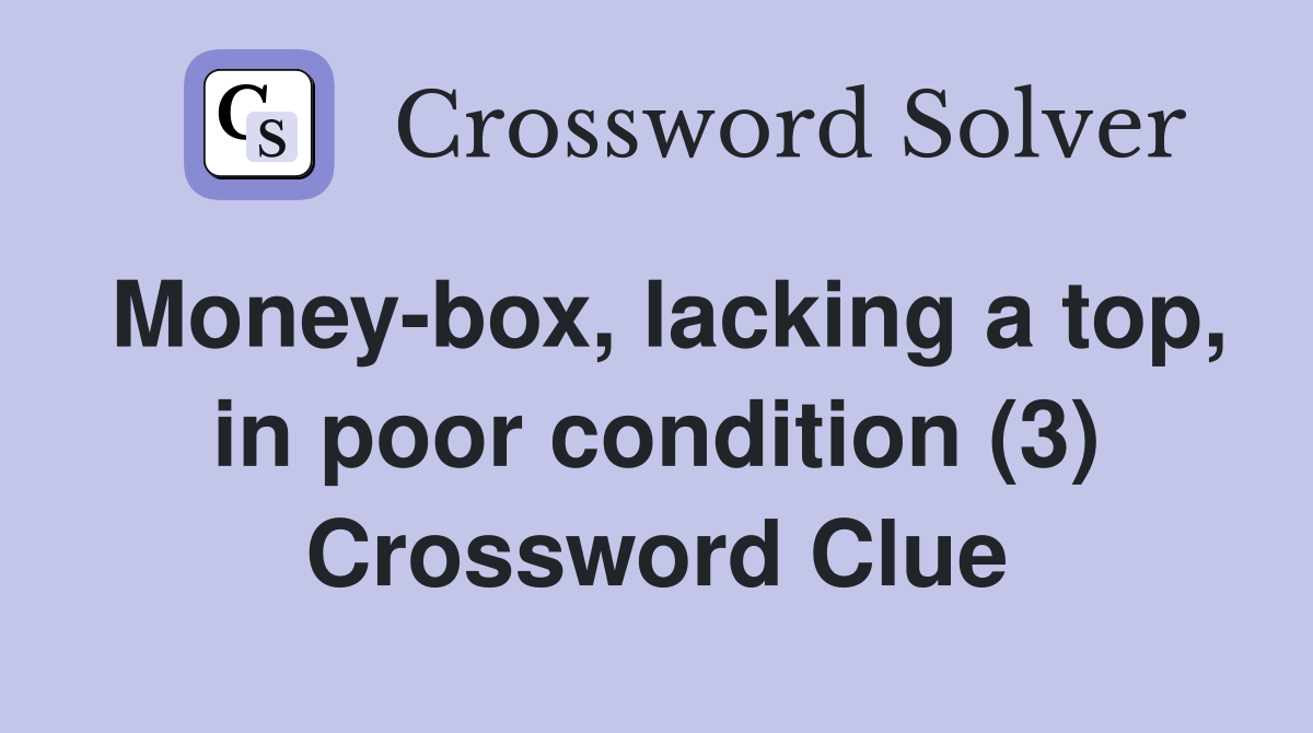 Money-box, lacking a top, in poor condition (3) Crossword Clue