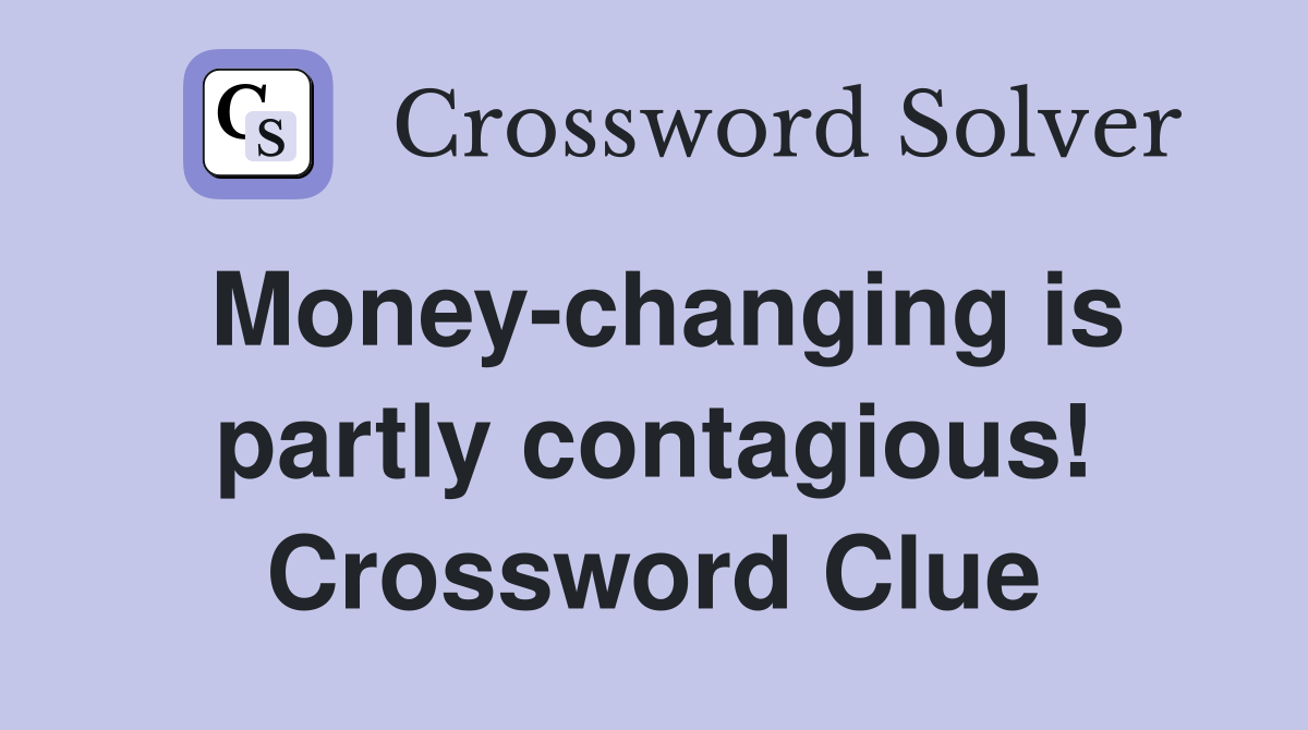 Money-changing is partly contagious! Crossword Clue